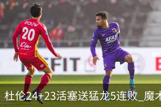 杜伦24+23活塞送猛龙5连败 魔术力克活塞